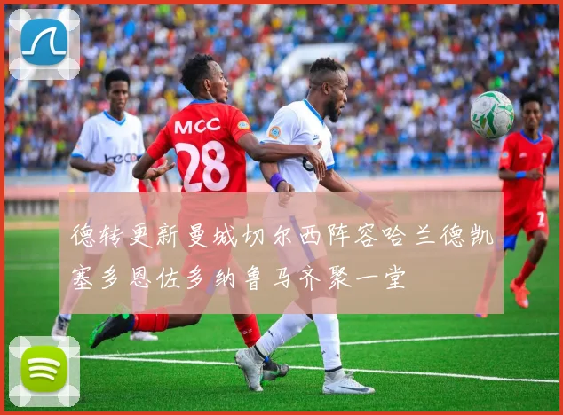 德转更新曼城切尔西阵容哈兰德凯塞多恩佐多纳鲁马齐聚一堂