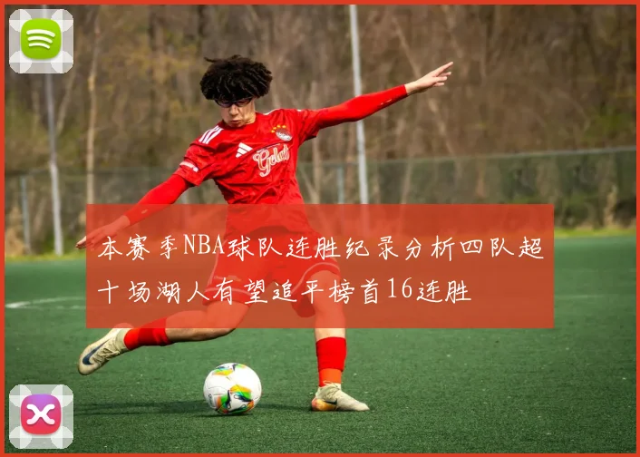 本赛季NBA球队连胜纪录分析四队超十场湖人有望追平榜首16连胜