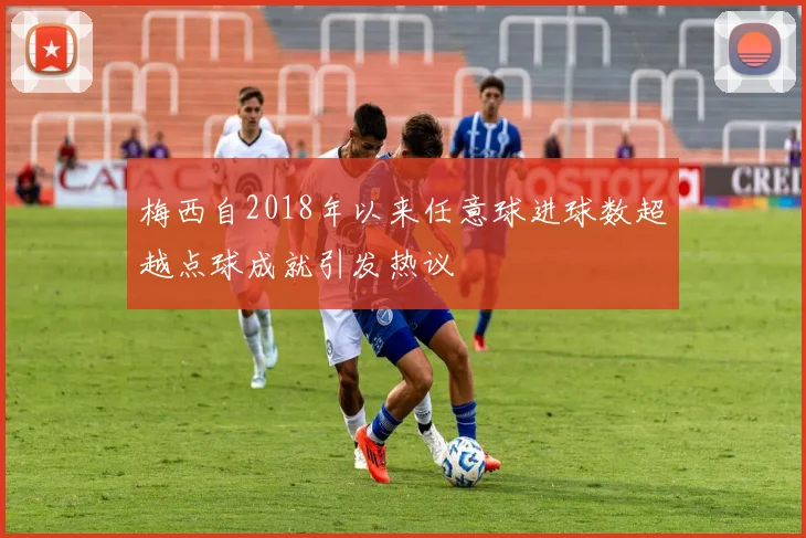 梅西自2018年以来任意球进球数超越点球成就引发热议