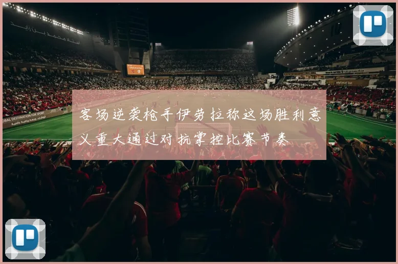 客场逆袭枪手伊劳拉称这场胜利意义重大通过对抗掌控比赛节奏