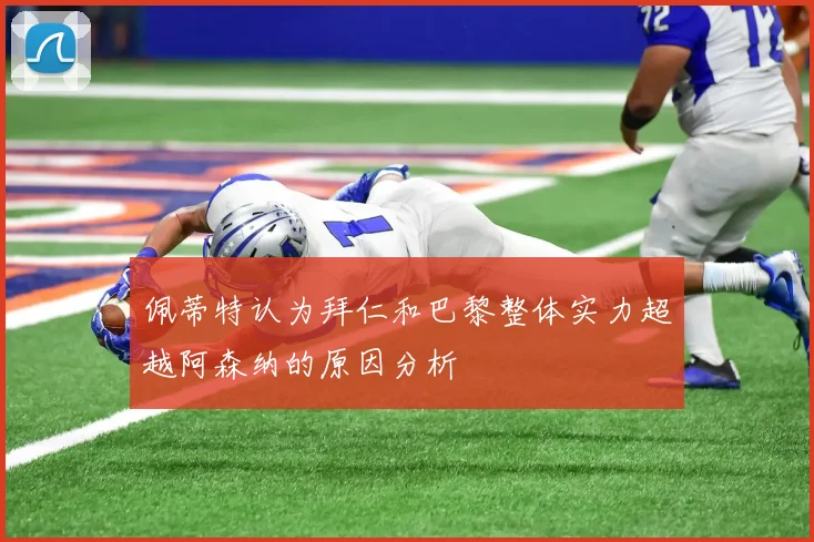 佩蒂特认为拜仁和巴黎整体实力超越阿森纳的原因分析
