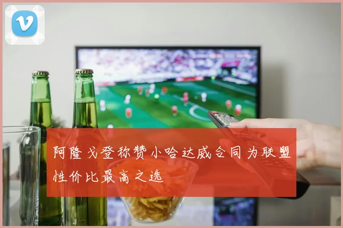 阿隆戈登称赞小哈达威合同为联盟性价比最高之选
