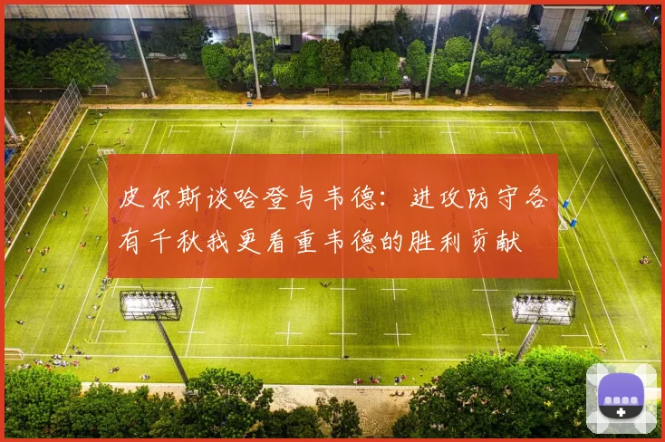 皮尔斯谈哈登与韦德：进攻防守各有千秋我更看重韦德的胜利贡献