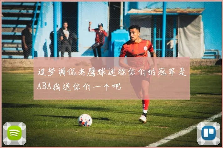 追梦调侃老鹰球迷称你们的冠军是ABA我送你们一个吧