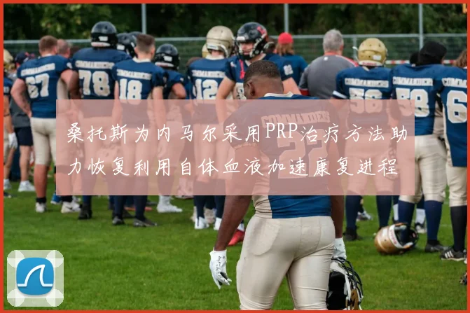 桑托斯为内马尔采用PRP治疗方法助力恢复利用自体血液加速康复进程