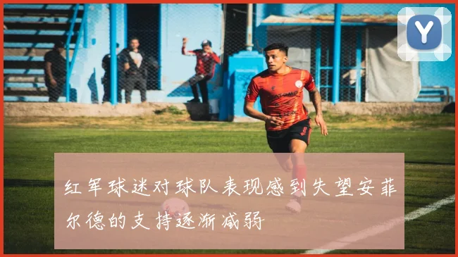 红军球迷对球队表现感到失望安菲尔德的支持逐渐减弱