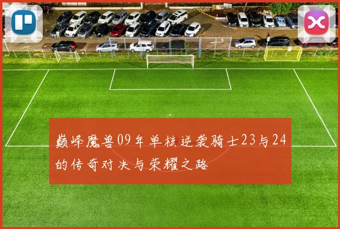巅峰魔兽09年单核逆袭骑士23与24的传奇对决与荣耀之路