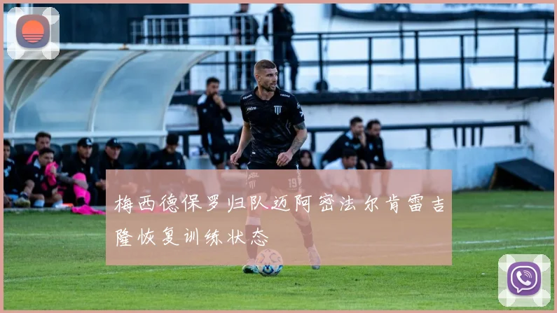 梅西德保罗归队迈阿密法尔肯雷吉隆恢复训练状态