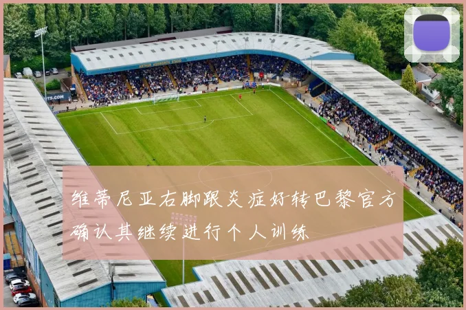 维蒂尼亚右脚跟炎症好转巴黎官方确认其继续进行个人训练