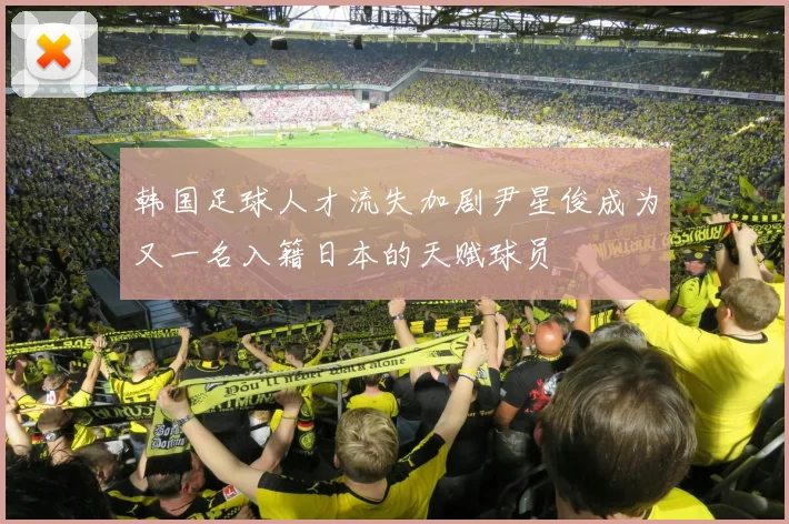 韩国足球人才流失加剧尹星俊成为又一名入籍日本的天赋球员
