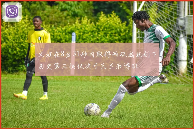 文班在8分31秒内取得两双成就创下历史第三快仅次于瓦兰和博班